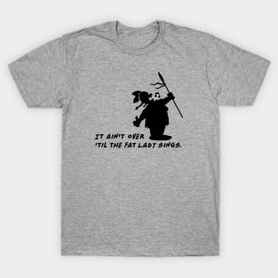 It ain't over 'til the fat Lady sings T-Shirt